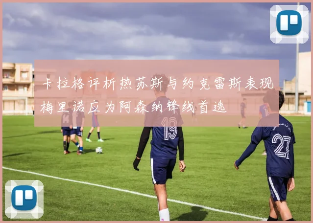 卡拉格评析热苏斯与约克雷斯表现梅里诺应为阿森纳锋线首选