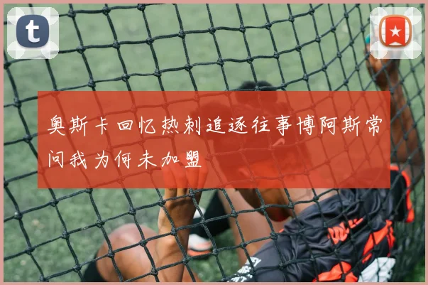 奥斯卡回忆热刺追逐往事博阿斯常问我为何未加盟