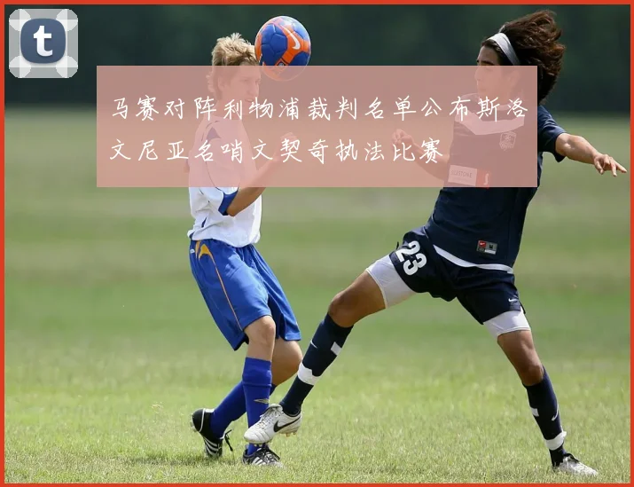 马赛对阵利物浦裁判名单公布斯洛文尼亚名哨文契奇执法比赛