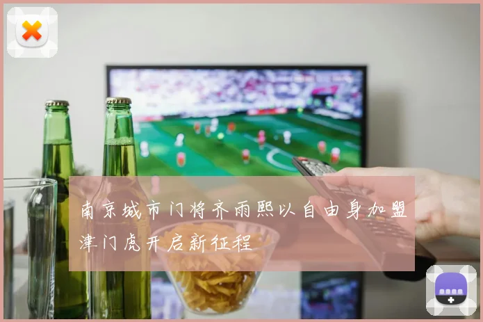 南京城市门将齐雨熙以自由身加盟津门虎开启新征程