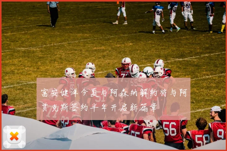 富安健洋今夏与阿森纳解约将与阿贾克斯签约半年开启新篇章