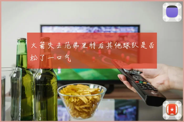 火箭失去范弗里特后其他球队是否松了一口气