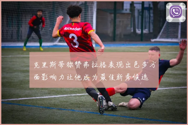 克里斯蒂称赞弗拉格表现出色多方面影响力让他成为最佳新秀候选