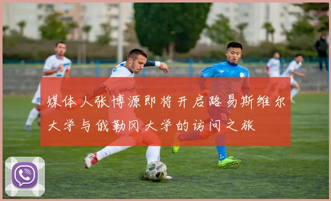 媒体人张博源即将开启路易斯维尔大学与俄勒冈大学的访问之旅