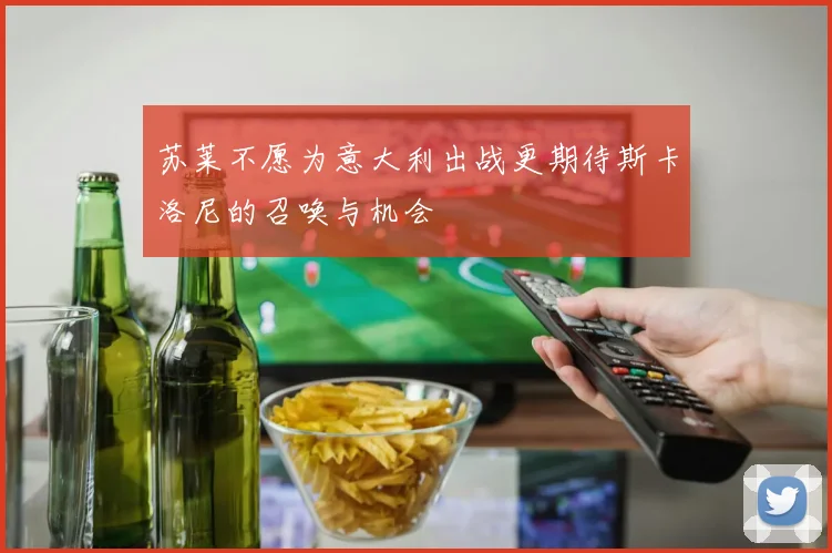 苏莱不愿为意大利出战更期待斯卡洛尼的召唤与机会