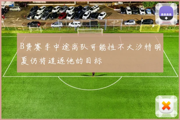B费赛季中途离队可能性不大沙特明夏仍将追逐他的目标